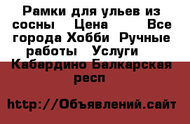 Рамки для ульев из сосны. › Цена ­ 15 - Все города Хобби. Ручные работы » Услуги   . Кабардино-Балкарская респ.